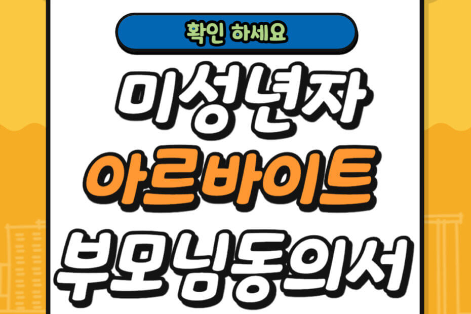 미성년자 아르바이트 조건 및 부모님 동의서